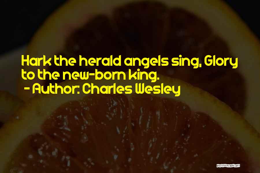 Charles Wesley Quotes: Hark The Herald Angels Sing, Glory To The New-born King.