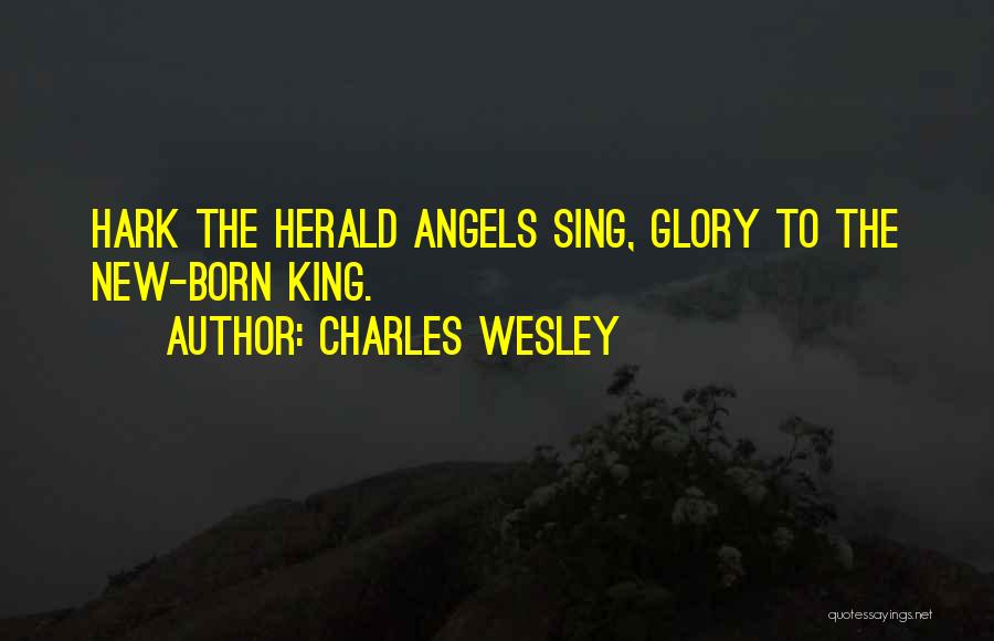 Charles Wesley Quotes: Hark The Herald Angels Sing, Glory To The New-born King.