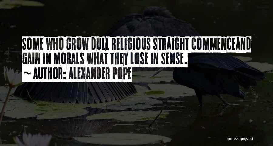 Alexander Pope Quotes: Some Who Grow Dull Religious Straight Commenceand Gain In Morals What They Lose In Sense.