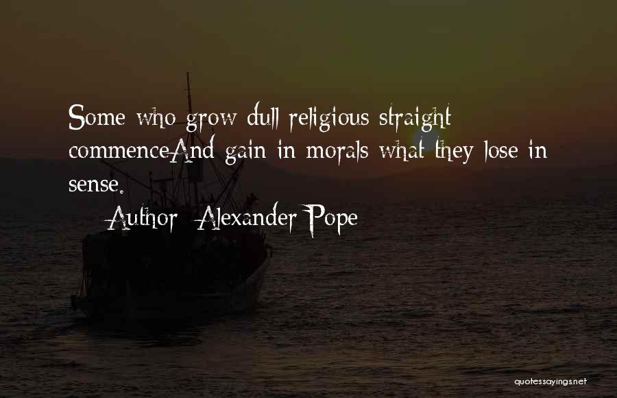 Alexander Pope Quotes: Some Who Grow Dull Religious Straight Commenceand Gain In Morals What They Lose In Sense.
