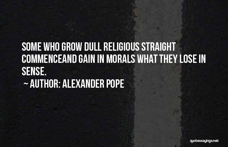 Alexander Pope Quotes: Some Who Grow Dull Religious Straight Commenceand Gain In Morals What They Lose In Sense.