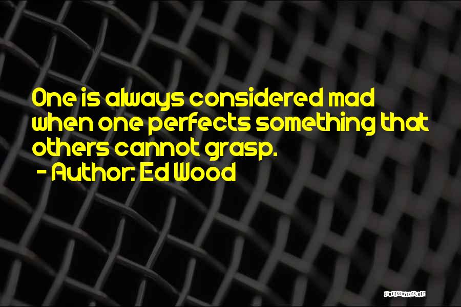 Ed Wood Quotes: One Is Always Considered Mad When One Perfects Something That Others Cannot Grasp.