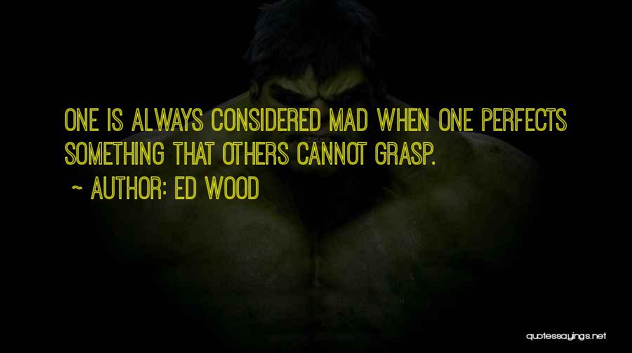 Ed Wood Quotes: One Is Always Considered Mad When One Perfects Something That Others Cannot Grasp.