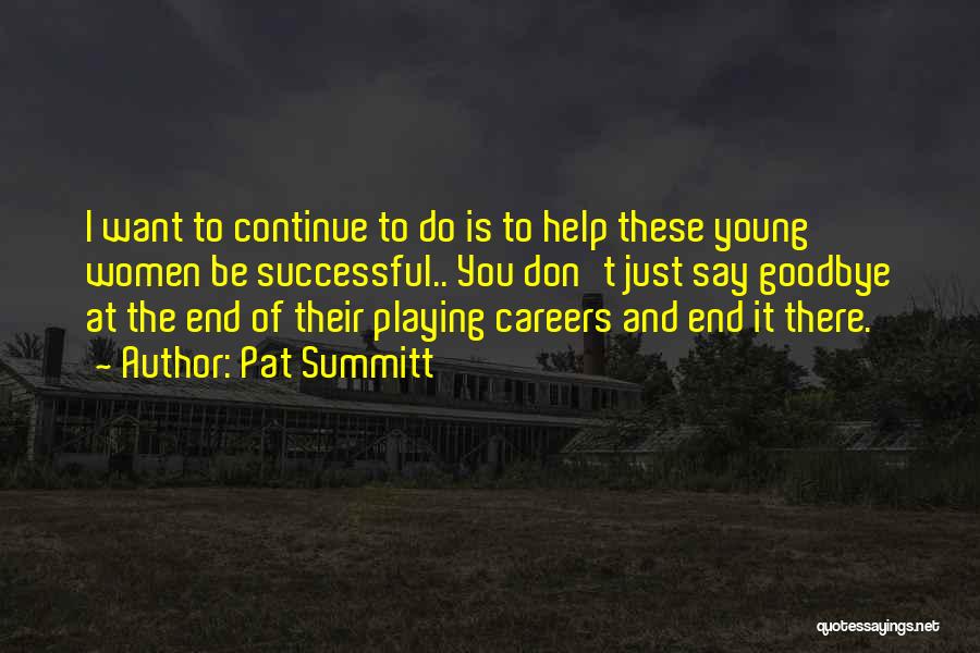 Pat Summitt Quotes: I Want To Continue To Do Is To Help These Young Women Be Successful.. You Don't Just Say Goodbye At