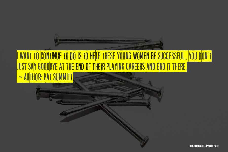 Pat Summitt Quotes: I Want To Continue To Do Is To Help These Young Women Be Successful.. You Don't Just Say Goodbye At