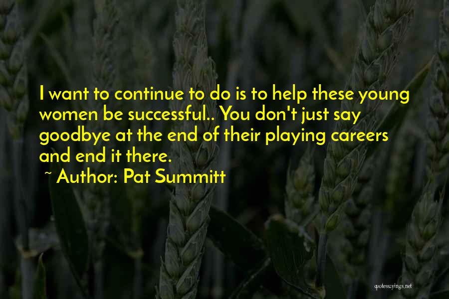 Pat Summitt Quotes: I Want To Continue To Do Is To Help These Young Women Be Successful.. You Don't Just Say Goodbye At