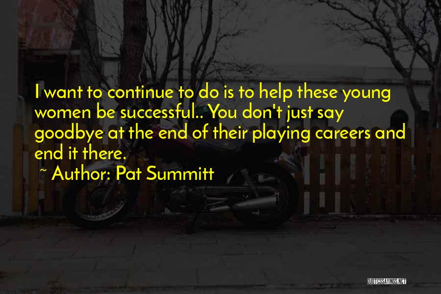 Pat Summitt Quotes: I Want To Continue To Do Is To Help These Young Women Be Successful.. You Don't Just Say Goodbye At