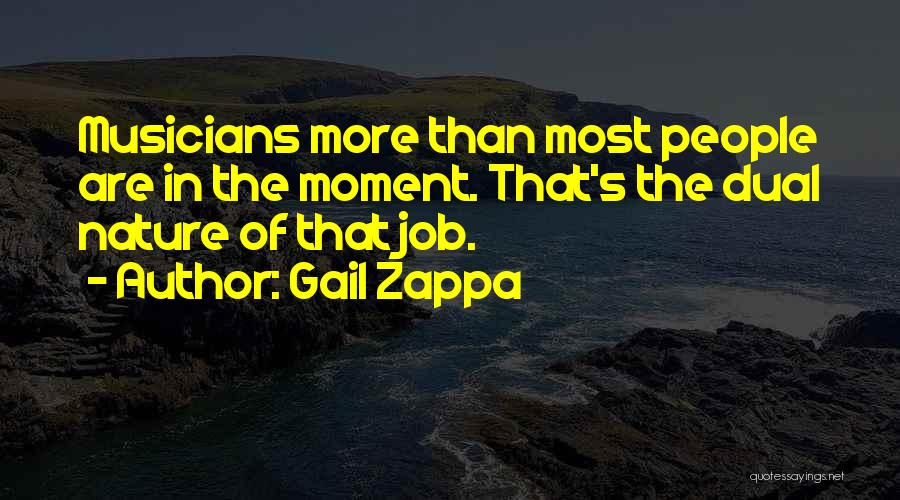 Gail Zappa Quotes: Musicians More Than Most People Are In The Moment. That's The Dual Nature Of That Job.