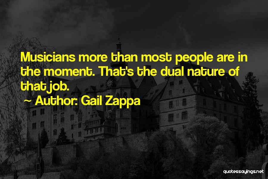 Gail Zappa Quotes: Musicians More Than Most People Are In The Moment. That's The Dual Nature Of That Job.