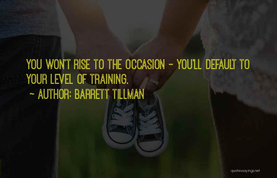 Barrett Tillman Quotes: You Won't Rise To The Occasion - You'll Default To Your Level Of Training.