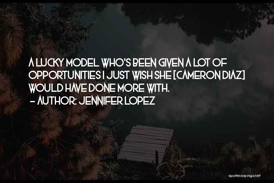 Jennifer Lopez Quotes: A Lucky Model Who's Been Given A Lot Of Opportunities I Just Wish She [cameron Diaz] Would Have Done More