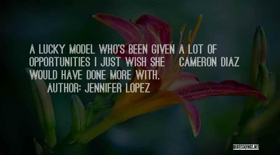 Jennifer Lopez Quotes: A Lucky Model Who's Been Given A Lot Of Opportunities I Just Wish She [cameron Diaz] Would Have Done More