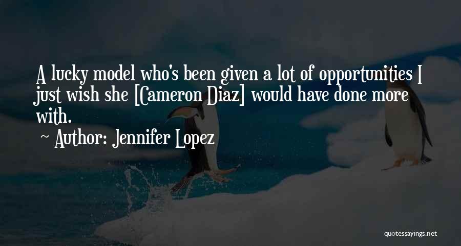 Jennifer Lopez Quotes: A Lucky Model Who's Been Given A Lot Of Opportunities I Just Wish She [cameron Diaz] Would Have Done More