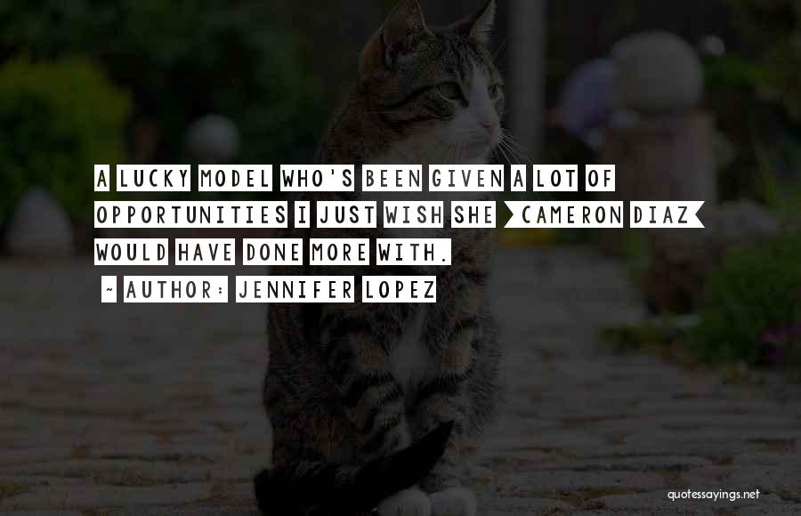 Jennifer Lopez Quotes: A Lucky Model Who's Been Given A Lot Of Opportunities I Just Wish She [cameron Diaz] Would Have Done More