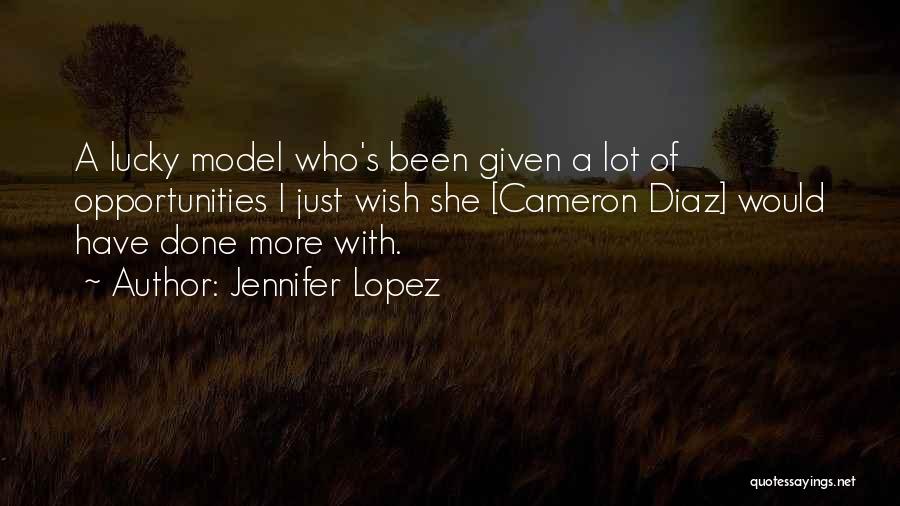 Jennifer Lopez Quotes: A Lucky Model Who's Been Given A Lot Of Opportunities I Just Wish She [cameron Diaz] Would Have Done More