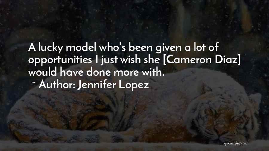 Jennifer Lopez Quotes: A Lucky Model Who's Been Given A Lot Of Opportunities I Just Wish She [cameron Diaz] Would Have Done More