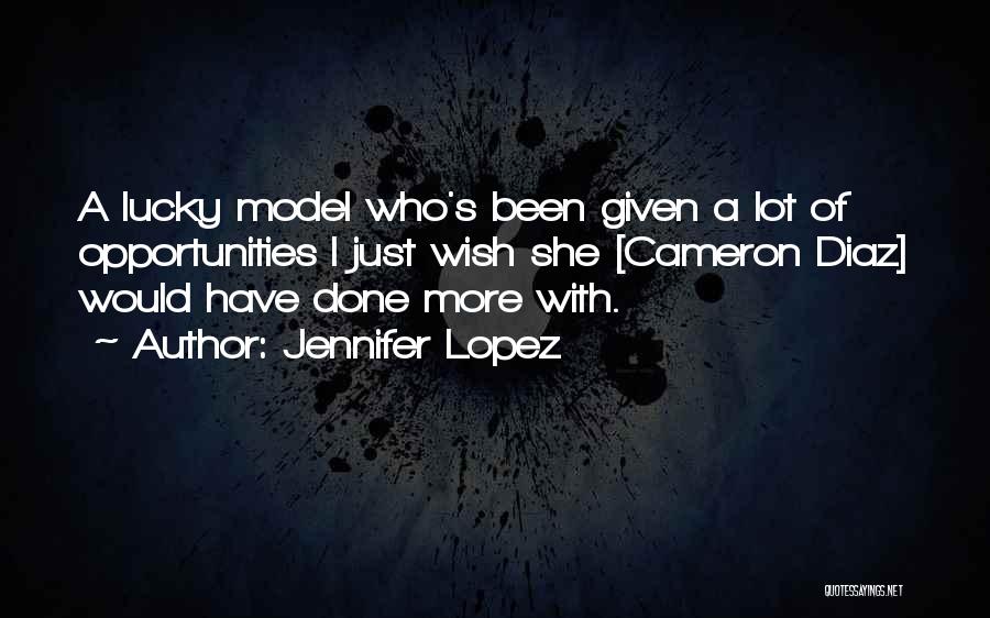 Jennifer Lopez Quotes: A Lucky Model Who's Been Given A Lot Of Opportunities I Just Wish She [cameron Diaz] Would Have Done More