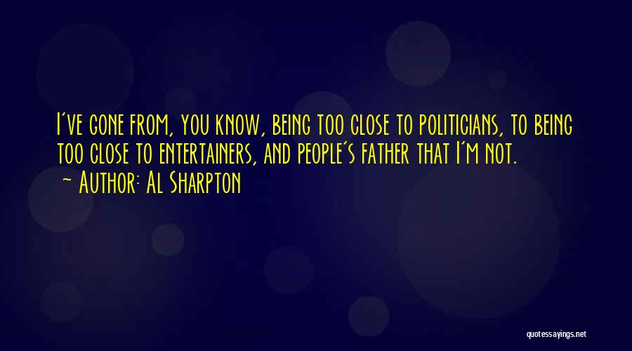 Al Sharpton Quotes: I've Gone From, You Know, Being Too Close To Politicians, To Being Too Close To Entertainers, And People's Father That