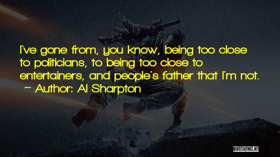 Al Sharpton Quotes: I've Gone From, You Know, Being Too Close To Politicians, To Being Too Close To Entertainers, And People's Father That