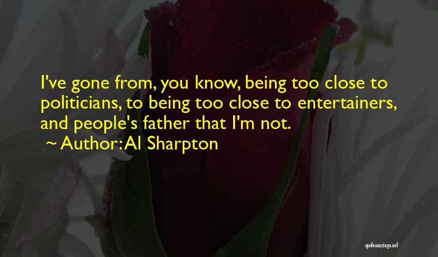 Al Sharpton Quotes: I've Gone From, You Know, Being Too Close To Politicians, To Being Too Close To Entertainers, And People's Father That