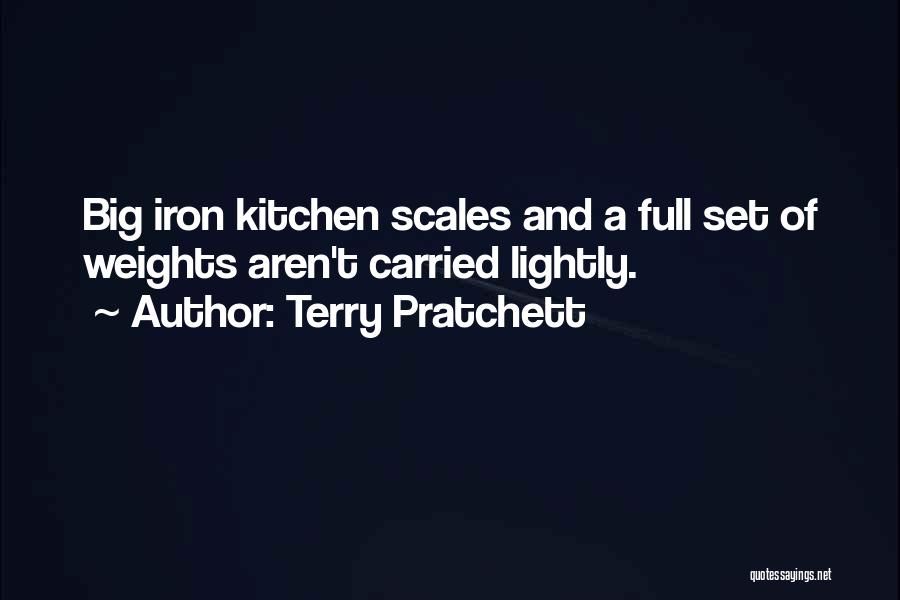 Terry Pratchett Quotes: Big Iron Kitchen Scales And A Full Set Of Weights Aren't Carried Lightly.