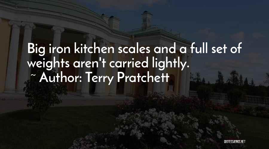 Terry Pratchett Quotes: Big Iron Kitchen Scales And A Full Set Of Weights Aren't Carried Lightly.