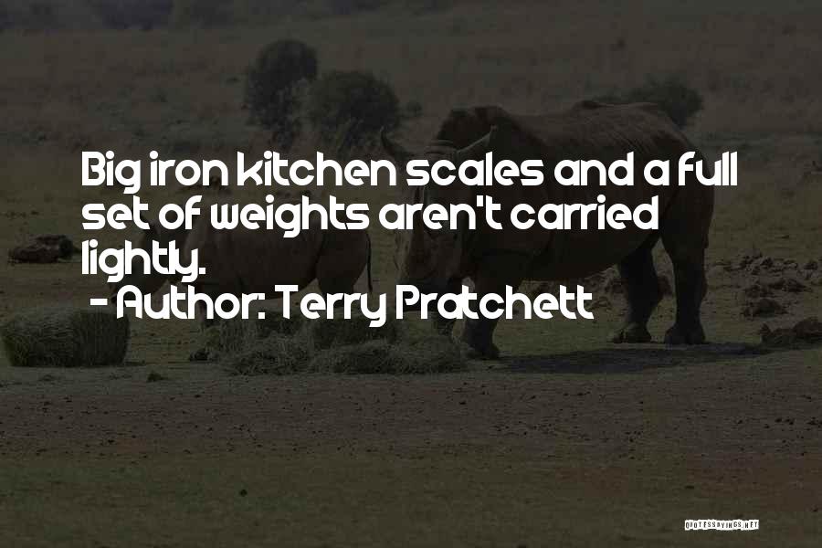Terry Pratchett Quotes: Big Iron Kitchen Scales And A Full Set Of Weights Aren't Carried Lightly.