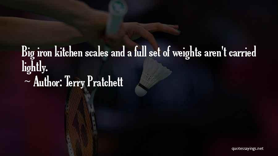 Terry Pratchett Quotes: Big Iron Kitchen Scales And A Full Set Of Weights Aren't Carried Lightly.