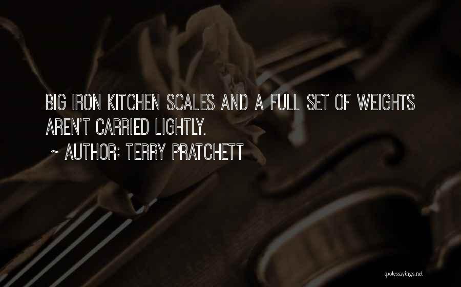Terry Pratchett Quotes: Big Iron Kitchen Scales And A Full Set Of Weights Aren't Carried Lightly.