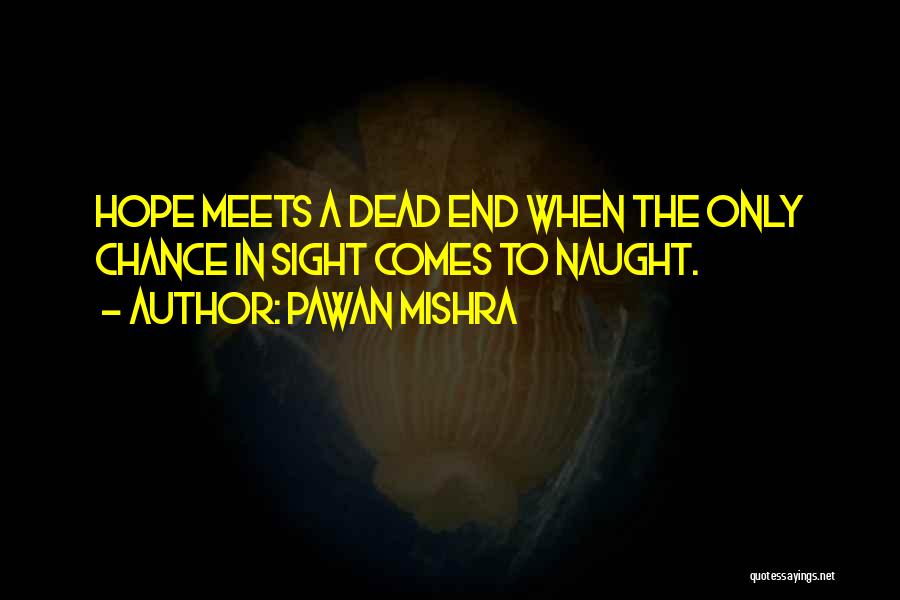 Pawan Mishra Quotes: Hope Meets A Dead End When The Only Chance In Sight Comes To Naught.