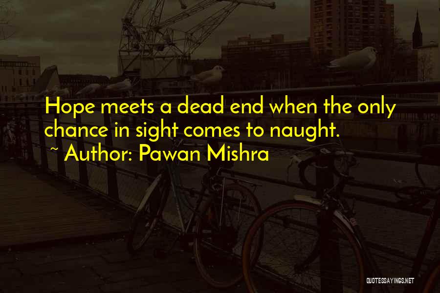 Pawan Mishra Quotes: Hope Meets A Dead End When The Only Chance In Sight Comes To Naught.