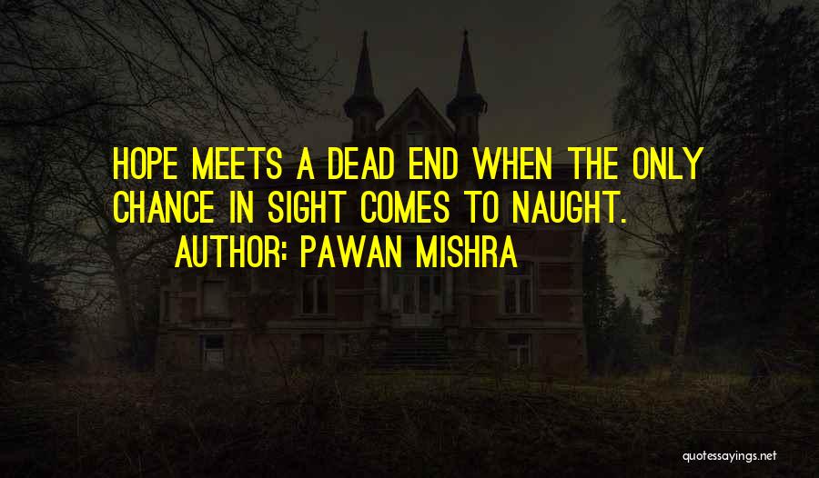 Pawan Mishra Quotes: Hope Meets A Dead End When The Only Chance In Sight Comes To Naught.