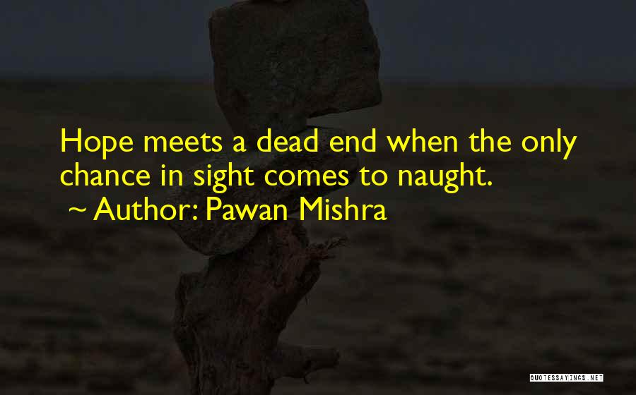 Pawan Mishra Quotes: Hope Meets A Dead End When The Only Chance In Sight Comes To Naught.