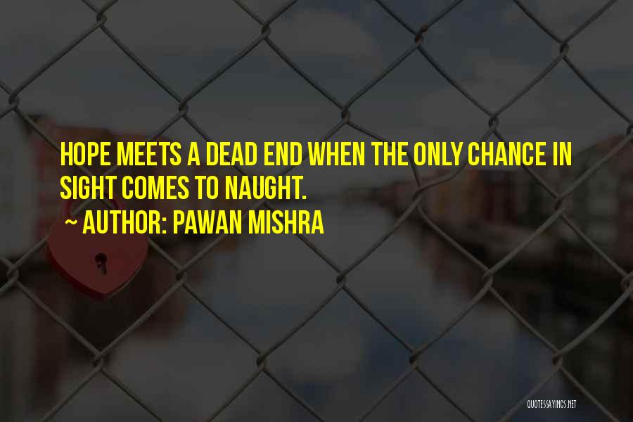 Pawan Mishra Quotes: Hope Meets A Dead End When The Only Chance In Sight Comes To Naught.