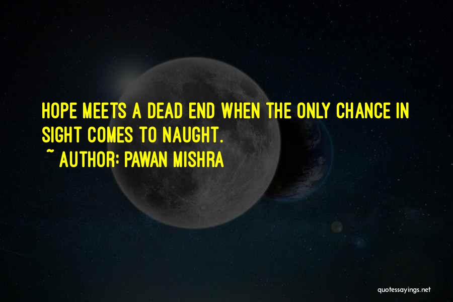 Pawan Mishra Quotes: Hope Meets A Dead End When The Only Chance In Sight Comes To Naught.