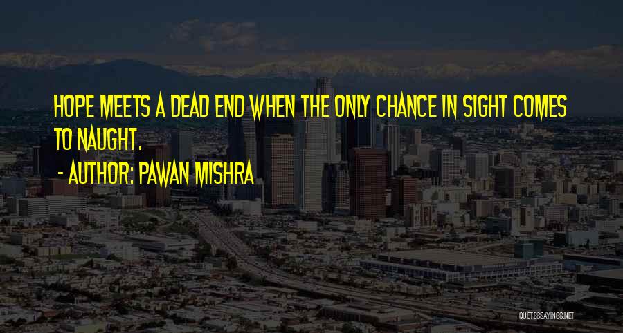 Pawan Mishra Quotes: Hope Meets A Dead End When The Only Chance In Sight Comes To Naught.