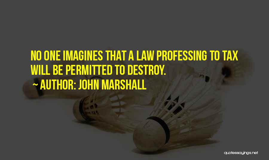 John Marshall Quotes: No One Imagines That A Law Professing To Tax Will Be Permitted To Destroy.