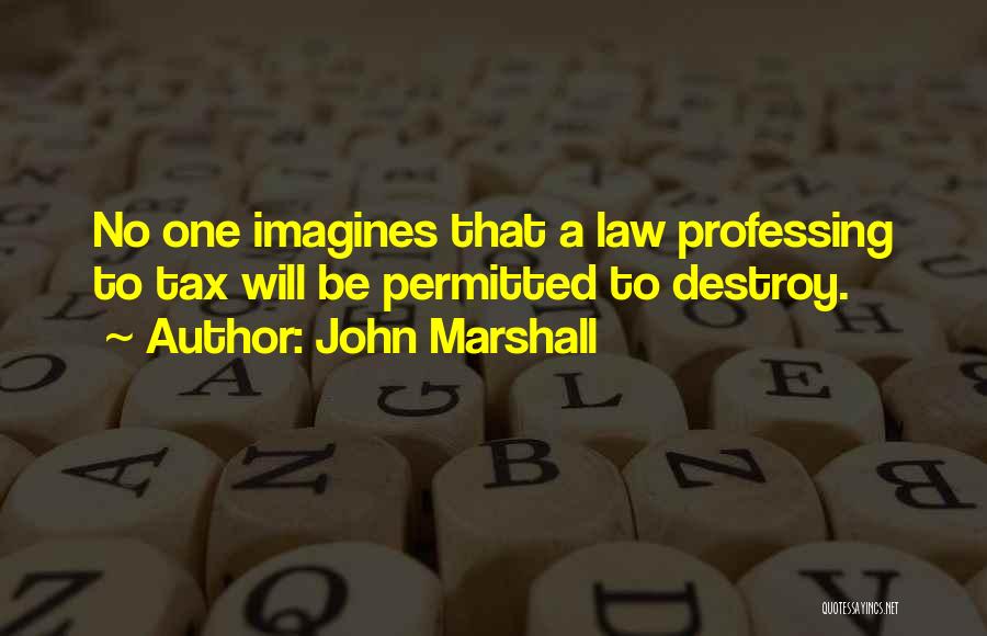 John Marshall Quotes: No One Imagines That A Law Professing To Tax Will Be Permitted To Destroy.