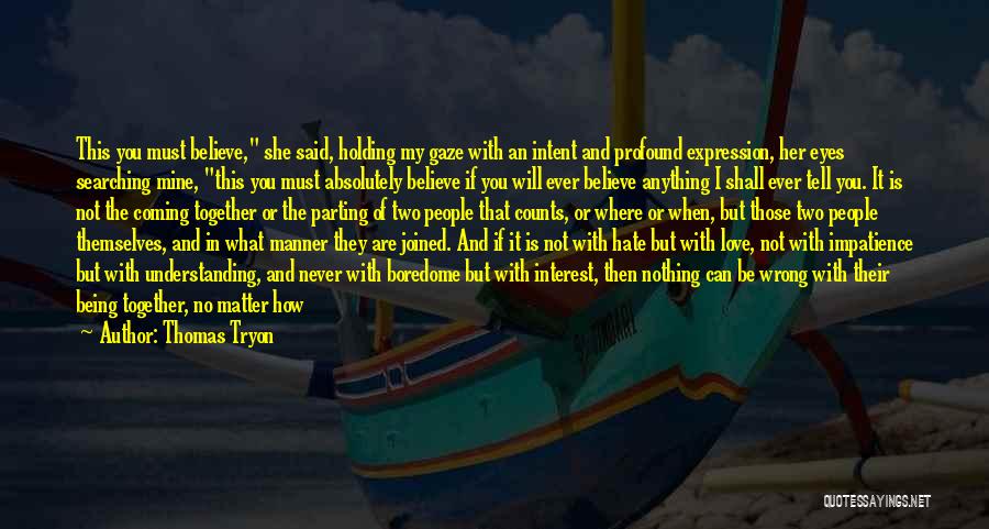 Thomas Tryon Quotes: This You Must Believe, She Said, Holding My Gaze With An Intent And Profound Expression, Her Eyes Searching Mine, This