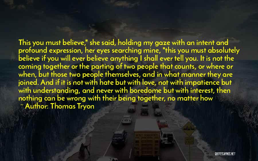 Thomas Tryon Quotes: This You Must Believe, She Said, Holding My Gaze With An Intent And Profound Expression, Her Eyes Searching Mine, This