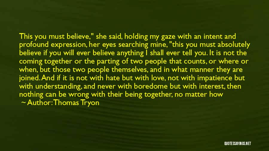 Thomas Tryon Quotes: This You Must Believe, She Said, Holding My Gaze With An Intent And Profound Expression, Her Eyes Searching Mine, This