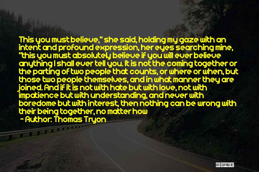 Thomas Tryon Quotes: This You Must Believe, She Said, Holding My Gaze With An Intent And Profound Expression, Her Eyes Searching Mine, This