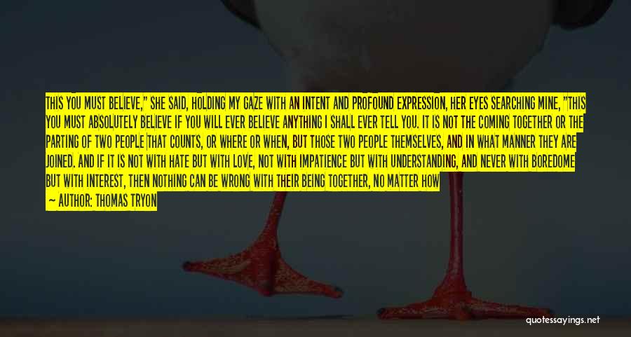 Thomas Tryon Quotes: This You Must Believe, She Said, Holding My Gaze With An Intent And Profound Expression, Her Eyes Searching Mine, This