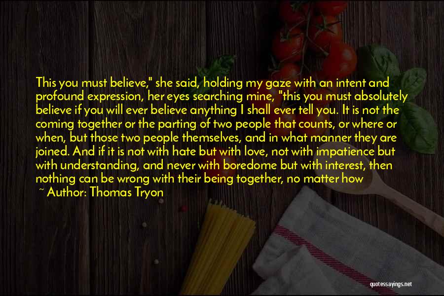 Thomas Tryon Quotes: This You Must Believe, She Said, Holding My Gaze With An Intent And Profound Expression, Her Eyes Searching Mine, This