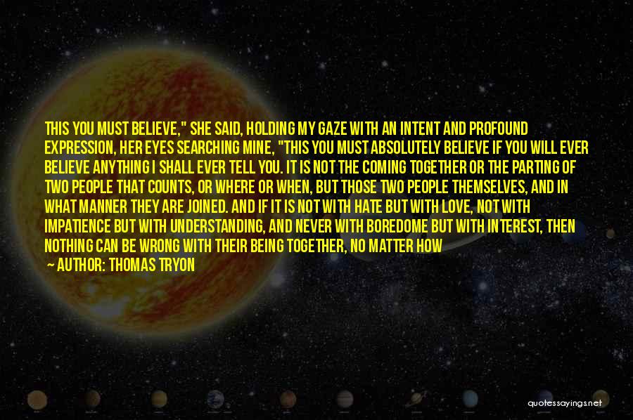 Thomas Tryon Quotes: This You Must Believe, She Said, Holding My Gaze With An Intent And Profound Expression, Her Eyes Searching Mine, This