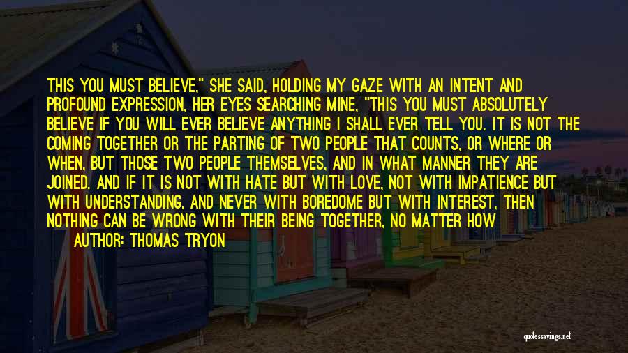 Thomas Tryon Quotes: This You Must Believe, She Said, Holding My Gaze With An Intent And Profound Expression, Her Eyes Searching Mine, This