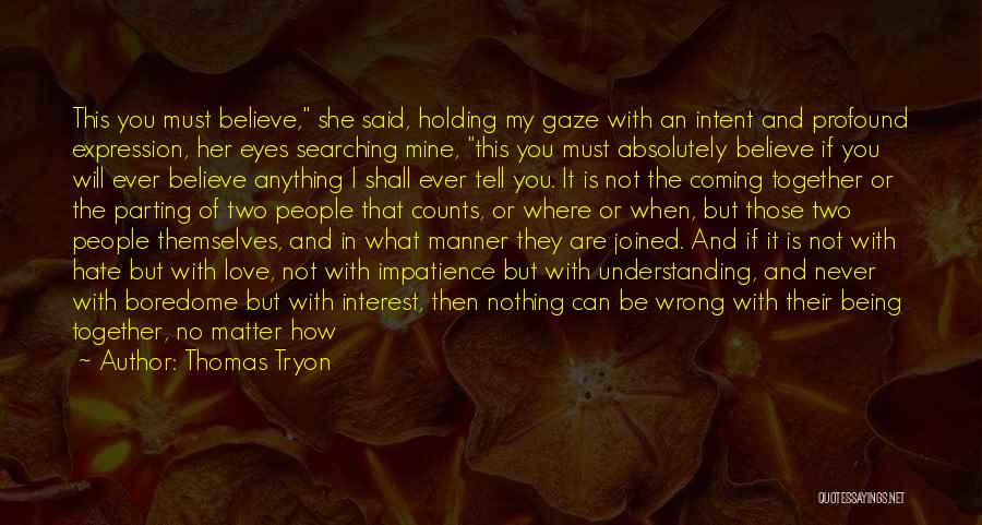 Thomas Tryon Quotes: This You Must Believe, She Said, Holding My Gaze With An Intent And Profound Expression, Her Eyes Searching Mine, This