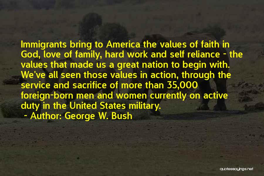 George W. Bush Quotes: Immigrants Bring To America The Values Of Faith In God, Love Of Family, Hard Work And Self Reliance - The