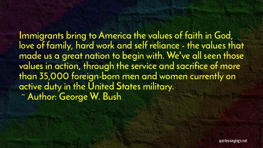 George W. Bush Quotes: Immigrants Bring To America The Values Of Faith In God, Love Of Family, Hard Work And Self Reliance - The