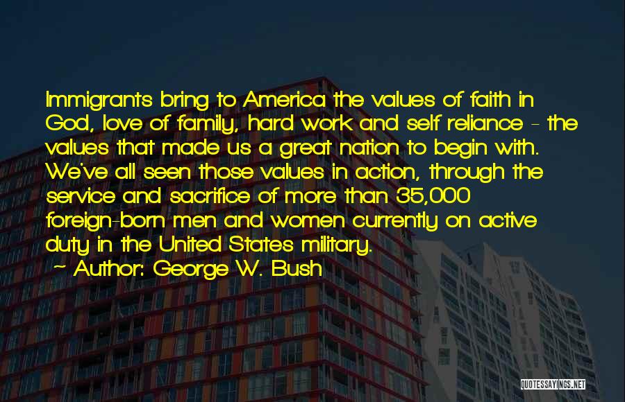 George W. Bush Quotes: Immigrants Bring To America The Values Of Faith In God, Love Of Family, Hard Work And Self Reliance - The